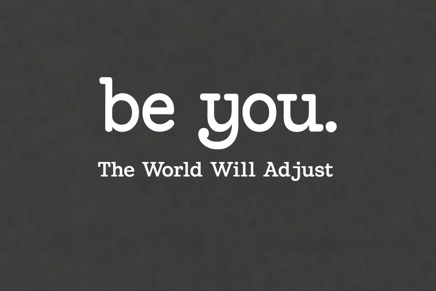 Be You the World Will Adjust Design