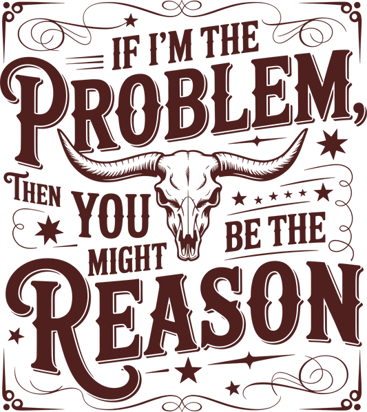 Im the Problem Your the Reason Design